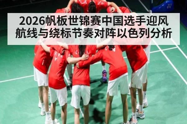 2026帆板世锦赛中国选手迎风航线与绕标节奏对阵以色列分析